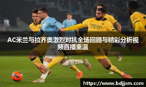 AC米兰与拉齐奥激烈对抗全场回顾与精彩分析视频直播重温