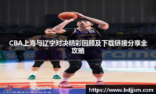 CBA上海与辽宁对决精彩回顾及下载链接分享全攻略