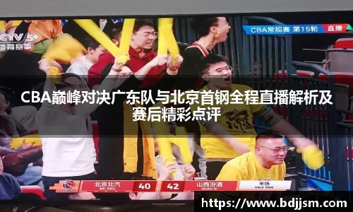 CBA巅峰对决广东队与北京首钢全程直播解析及赛后精彩点评
