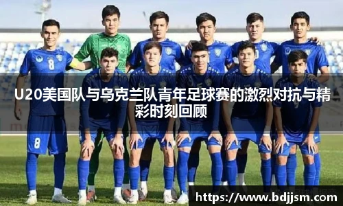 哈哈体育U20美国队与乌克兰队青年足球赛的激烈对抗与精彩时刻回顾